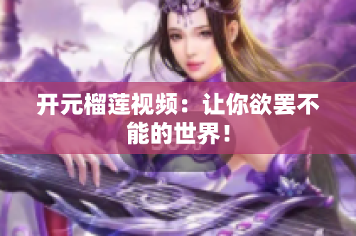 开元榴莲视频：让你欲罢不能的世界！