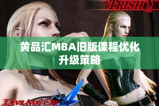 黄品汇MBA旧版课程优化升级策略
