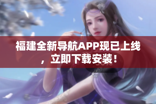 福建全新导航APP现已上线，立即下载安装！