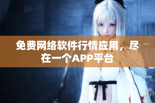 免费网络软件行情应用，尽在一个APP平台